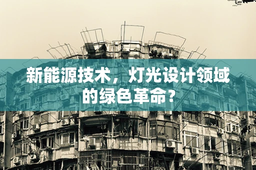 新能源技术，灯光设计领域的绿色革命？