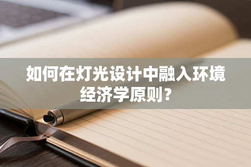 如何在灯光设计中融入环境经济学原则？