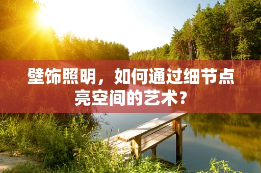 壁饰照明，如何通过细节点亮空间的艺术？