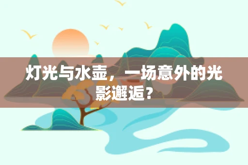 灯光与水壶，一场意外的光影邂逅？