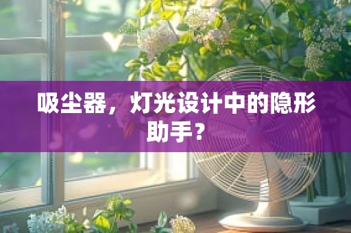 吸尘器，灯光设计中的隐形助手？