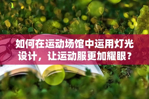 如何在运动场馆中运用灯光设计，让运动服更加耀眼？