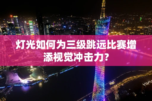 灯光如何为三级跳远比赛增添视觉冲击力？