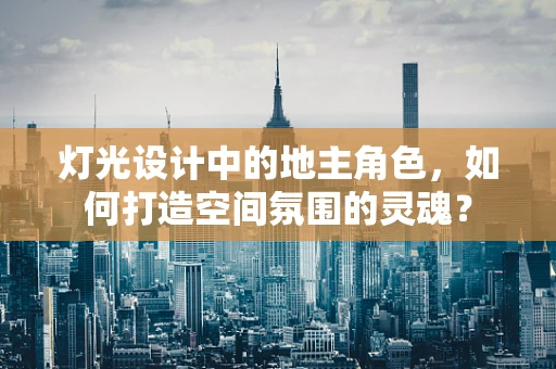 灯光设计中的地主角色，如何打造空间氛围的灵魂？