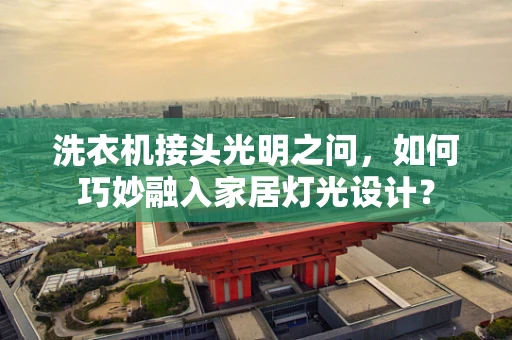 洗衣机接头光明之问，如何巧妙融入家居灯光设计？