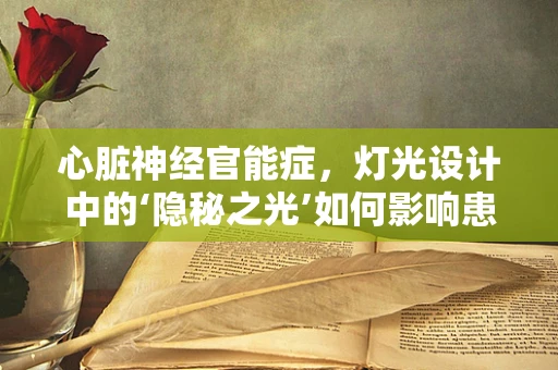 心脏神经官能症，灯光设计中的‘隐秘之光’如何影响患者体验？