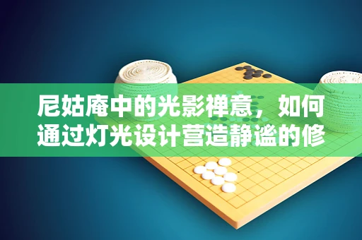 尼姑庵中的光影禅意，如何通过灯光设计营造静谧的修行空间？