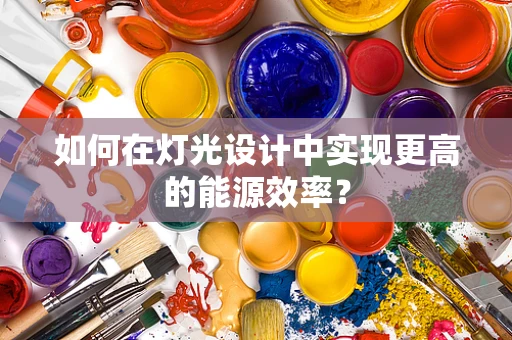 如何在灯光设计中实现更高的能源效率？