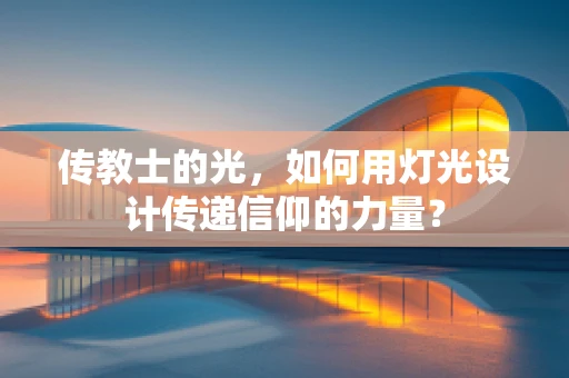 传教士的光，如何用灯光设计传递信仰的力量？