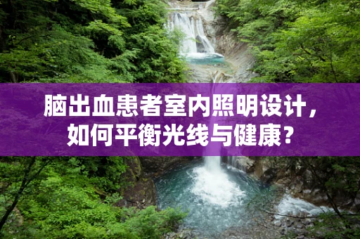 脑出血患者室内照明设计，如何平衡光线与健康？