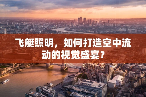 飞艇照明，如何打造空中流动的视觉盛宴？