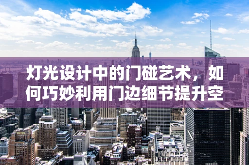 灯光设计中的门碰艺术，如何巧妙利用门边细节提升空间氛围？