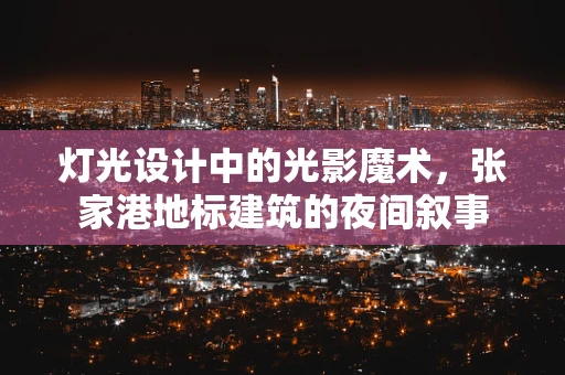 灯光设计中的光影魔术，张家港地标建筑的夜间叙事