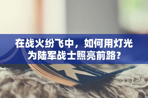 在战火纷飞中，如何用灯光为陆军战士照亮前路？