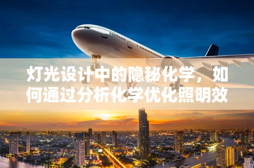 灯光设计中的隐秘化学，如何通过分析化学优化照明效果？