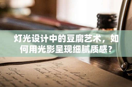 灯光设计中的豆腐艺术，如何用光影呈现细腻质感？