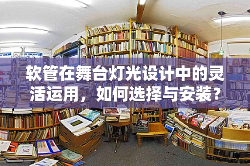 软管在舞台灯光设计中的灵活运用，如何选择与安装？