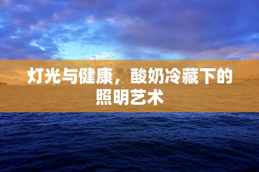 灯光与健康，酸奶冷藏下的照明艺术