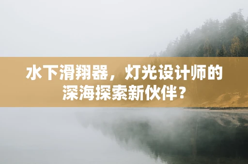 水下滑翔器，灯光设计师的深海探索新伙伴？