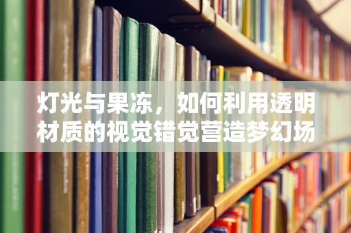 灯光与果冻，如何利用透明材质的视觉错觉营造梦幻场景？