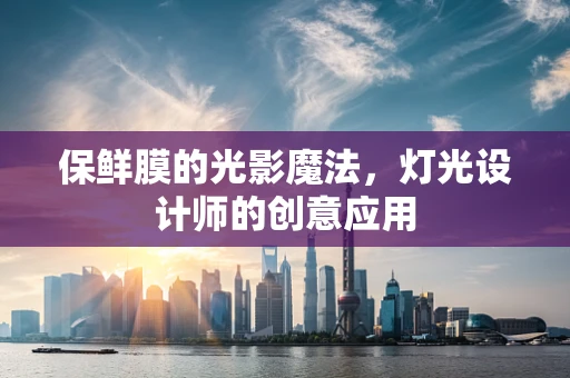 保鲜膜的光影魔法，灯光设计师的创意应用