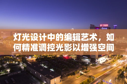 灯光设计中的编辑艺术，如何精准调控光影以增强空间氛围？