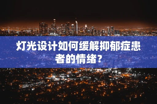 灯光设计如何缓解抑郁症患者的情绪？