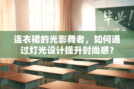 连衣裙的光影舞者，如何通过灯光设计提升时尚感？