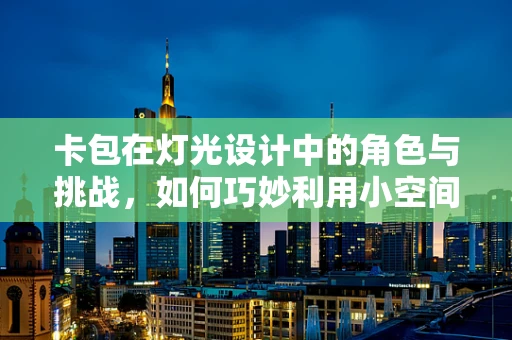 卡包在灯光设计中的角色与挑战，如何巧妙利用小空间创造大效果？