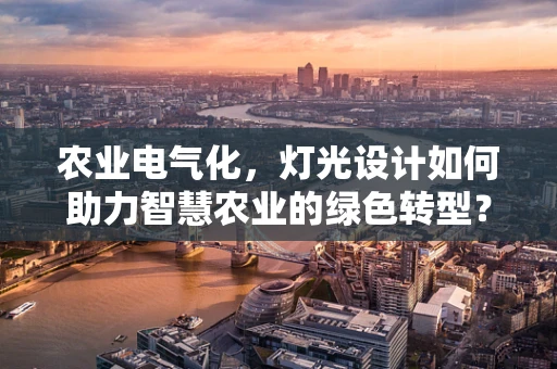 农业电气化，灯光设计如何助力智慧农业的绿色转型？