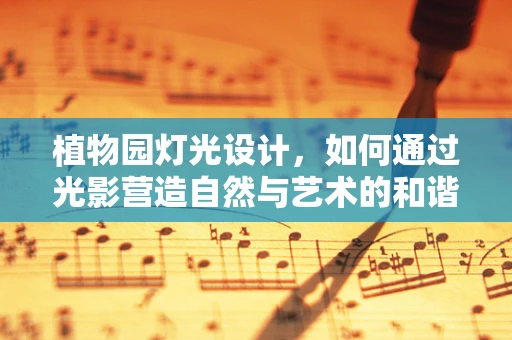 植物园灯光设计，如何通过光影营造自然与艺术的和谐共生？