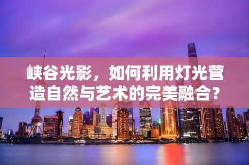 峡谷光影，如何利用灯光营造自然与艺术的完美融合？