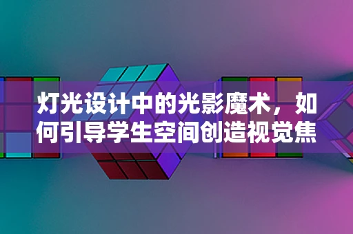 灯光设计中的光影魔术，如何引导学生空间创造视觉焦点？