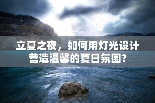立夏之夜，如何用灯光设计营造温馨的夏日氛围？