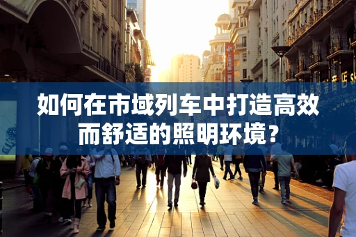 如何在市域列车中打造高效而舒适的照明环境？