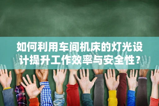 如何利用车间机床的灯光设计提升工作效率与安全性？