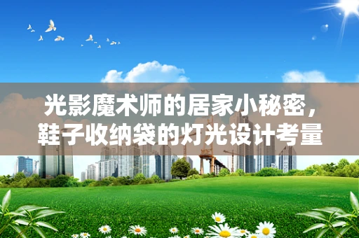 光影魔术师的居家小秘密，鞋子收纳袋的灯光设计考量