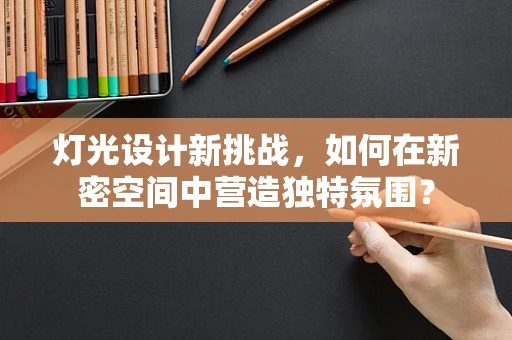 灯光设计新挑战，如何在新密空间中营造独特氛围？