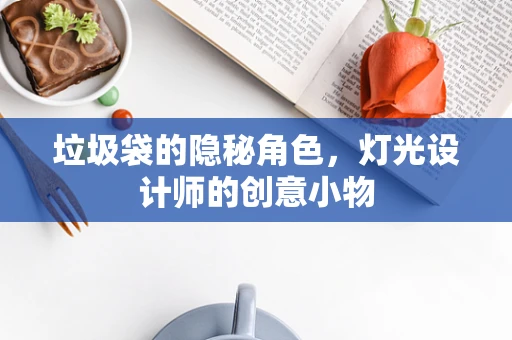 垃圾袋的隐秘角色，灯光设计师的创意小物