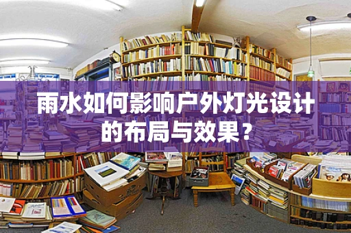 雨水如何影响户外灯光设计的布局与效果？