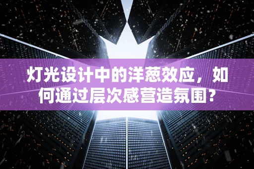 灯光设计中的洋葱效应，如何通过层次感营造氛围？