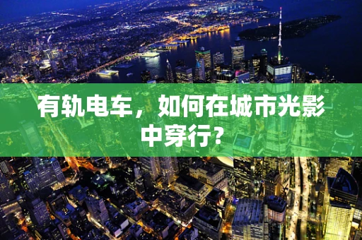 有轨电车，如何在城市光影中穿行？