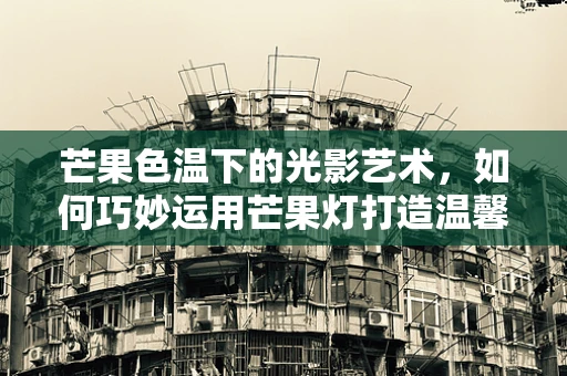 芒果色温下的光影艺术，如何巧妙运用芒果灯打造温馨氛围？