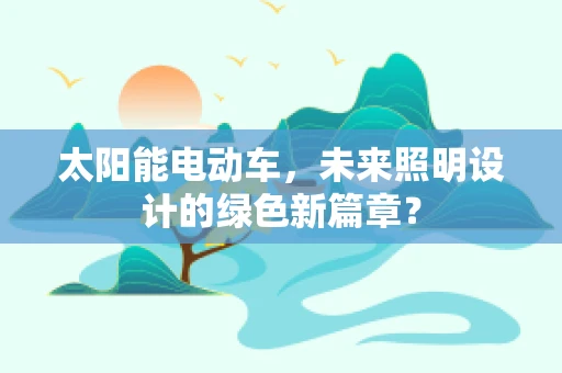 太阳能电动车，未来照明设计的绿色新篇章？