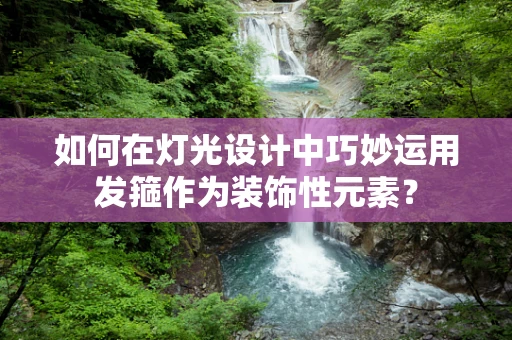 如何在灯光设计中巧妙运用发箍作为装饰性元素？