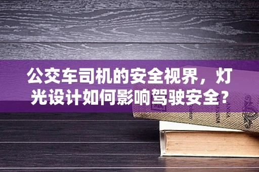 公交车司机的安全视界，灯光设计如何影响驾驶安全？