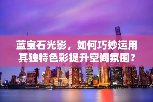 蓝宝石光影，如何巧妙运用其独特色彩提升空间氛围？
