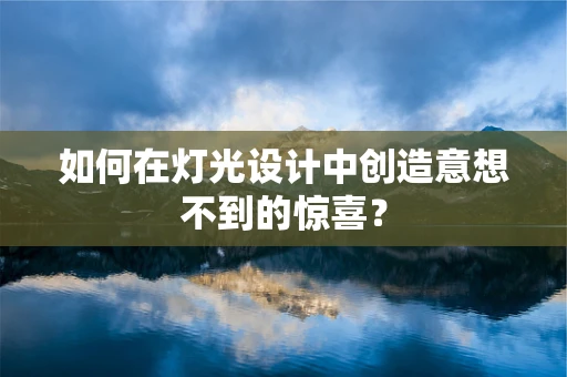 如何在灯光设计中创造意想不到的惊喜？
