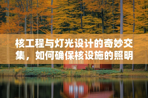 核工程与灯光设计的奇妙交集，如何确保核设施的照明安全？
