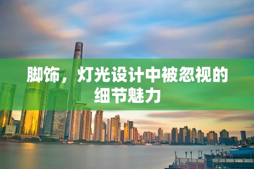 脚饰，灯光设计中被忽视的细节魅力